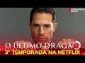 O ÚLTIMO DRAGÃO - 3° TEMPORADA NA NETFLIX - DATA DE ESTREIA