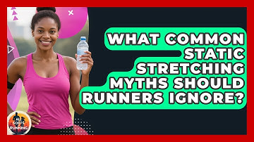 What Common Static Stretching Myths Should Runners Ignore? - All Sorts Of Running