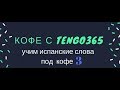 Испанский язык под кофеёк. Кофе с Tengo365 №3.