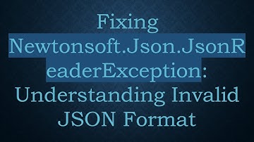 Fixing Newtonsoft.Json.JsonReaderException: Understanding Invalid JSON Format