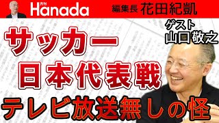 【山口敬之】NHKは何やってるの？！サッカー日本代表の試合が日本のTVで放送無しってどういうこと？…なんのための”公共放送”ですか？｜花田紀凱[月刊Hanada]編集長の『週刊誌欠席裁判』