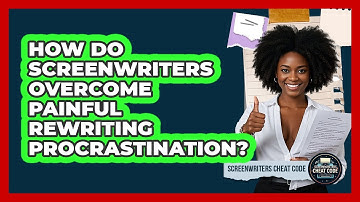 How Do Screenwriters Overcome Painful Rewriting Procrastination? - Screenwriter