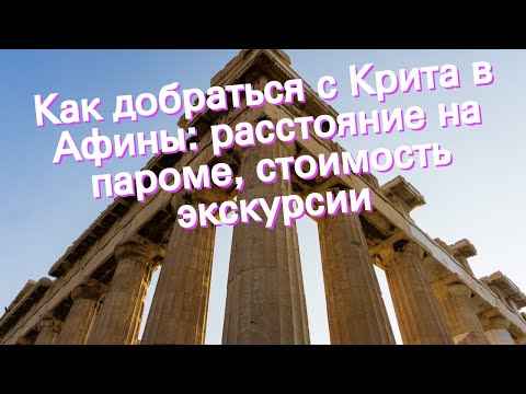 Как добраться с Крита в Афины: расстояние на пароме, стоимость экскурсии