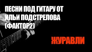 Песни Под Гитару От Ильи Подстрелова (Фактор-2) - Журавли