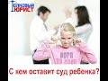ЮРИСТ КИРОВ/ С кем оставит суд ребенка при разводе?