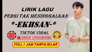 PERGI TAK MENINGGALKAN EKHSAN LIRIK – 1 JAM FULL LIRIK LAGU PERGI TAK MENINGGALKAN EKHSAN - LIRIK