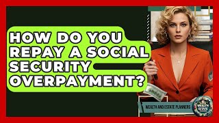 How Do You Repay A Social Security Overpayment? - Wealth and Estate Planners
