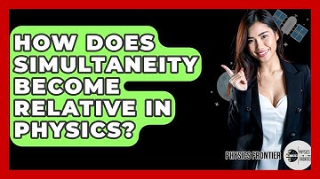 How Does Simultaneity Become Relative In Physics? - Physics Frontier