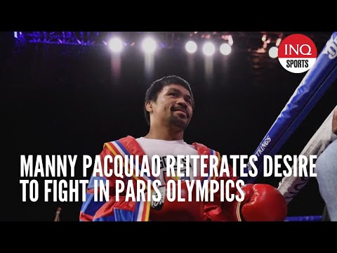 Manny Pacquiao reiterates desire to fight in Paris Olympics