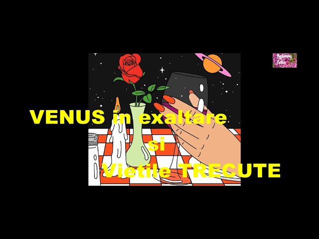 VENUS in exaltare si VIETILE TRECUTE