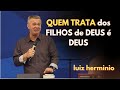 QUEM TRATA DOS FILHOS DE DEUS É DEUS || Luiz hermínio