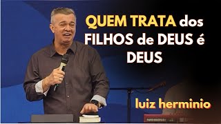 QUEM TRATA DOS FILHOS DE DEUS É DEUS || Luiz hermínio
