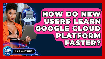 How Do New Users Learn Google Cloud Platform Faster? - Cloud Stack Studio