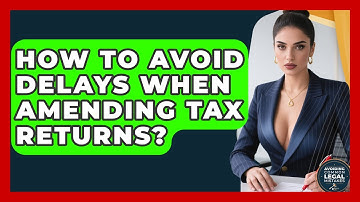 How To Avoid Delays When Amending Tax Returns? - Avoiding Common Legal Mistakes