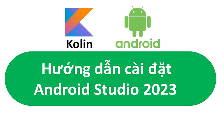Hướng dẫn cài đặt android studio 2023