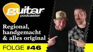 guitar-Podcaster #46: Regional, handgemacht &amp; alles Original