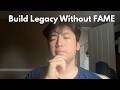 How to Build Legacy Without Chasing Fame