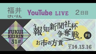 福井けいりんライブ　７月１５日　２日目　報知新聞社杯争奪戦 お市の方賞
