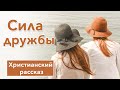 🤍 Cила дружбы -ОЧЕНЬ ИНТЕРЕСНЫЙ ХРИСТИАНСКИЙ РАССКАЗ | Христианские рассказы