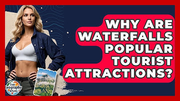 Why Are Waterfalls Popular Tourist Attractions? - The Geography Atlas