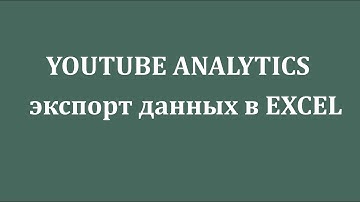 Экспорт данных YOUTUBE  ANALYTICS в таблицы Microsoft Excel.