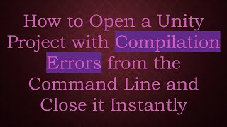 How to Open a Unity Project with Compilation Errors from the Command Line and Close it Instantly