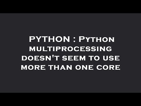 PYTHON : Python multiprocessing doesn't seem to use more than one core