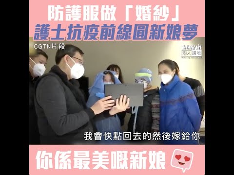 【短片】【最美嘅新娘】薄型防護服做「婚紗」、廣州援武漢護士抗疫前線圓新娘夢：通過醫療隊努力、早點結束疫情、早日回家！