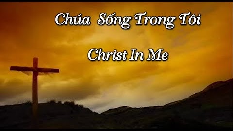 Chúa Sống Trong Tôi - Christ In Me