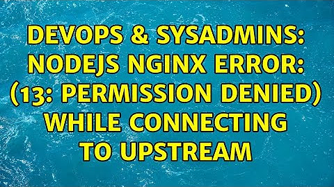 DevOps & SysAdmins: Nodejs Nginx error: (13: Permission denied) while connecting to upstream