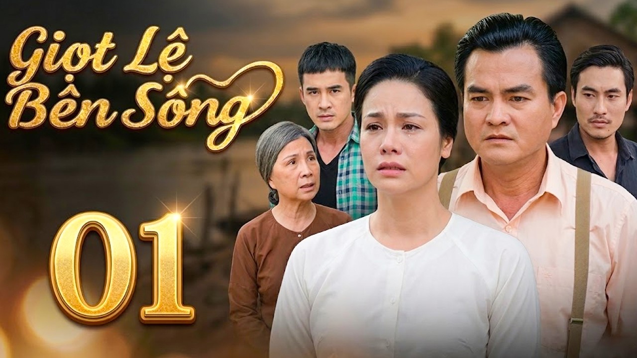 GIỌT LỆ BÊN SÔNG Tập 01 | PHIM TÂM LÝ TÌNH CẢM VIỆT NAM 2026 | PHIM TÂM LÝ XÃ HỘI HAY VIỆT NAM