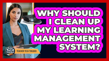Why Should I Clean Up My Learning Management System?