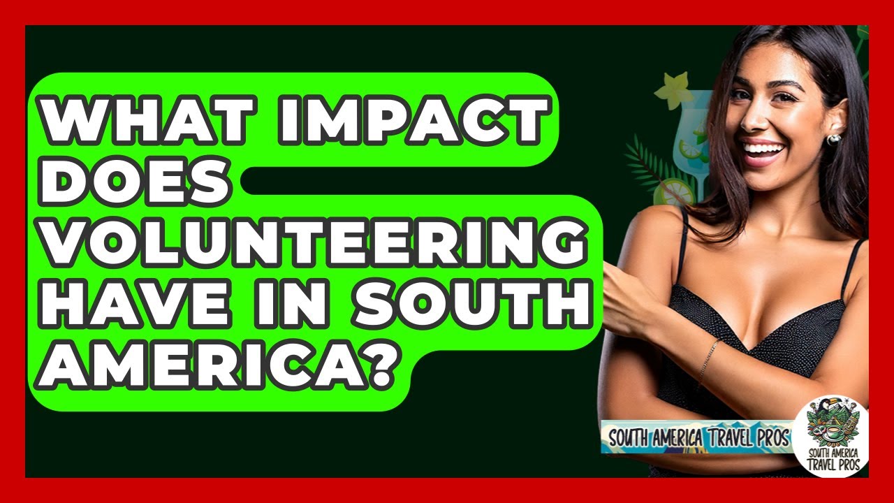 What Impact Does Volunteering Have In South America? - South America Travel Pros