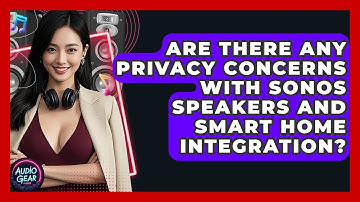 Are There Any Privacy Concerns With Sonos Speakers and Smart Home Integration? | Audio Gear Insider