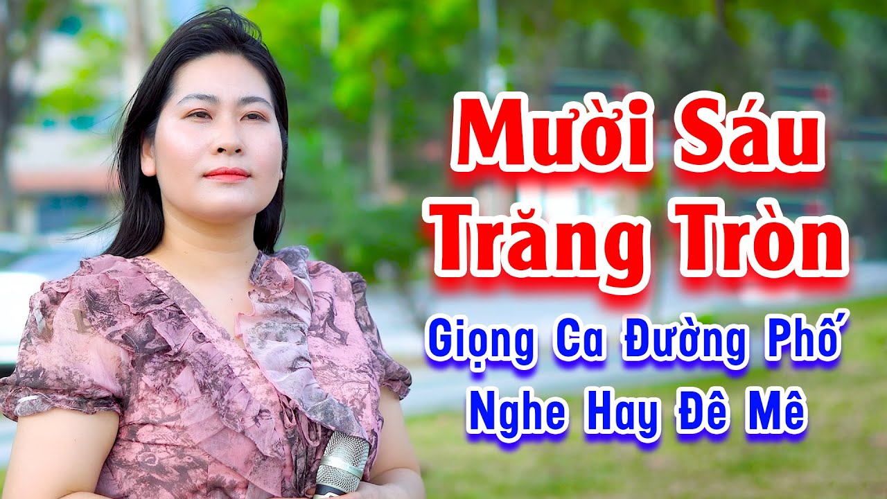 Mười Sáu Trăng Tròn - Giọng Ca Bolero Đường Phố Nghe Hay Đê Mê - Lệ Thủy