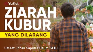 Ziarah Kubur yang Terlarang - Ustadz Johan Saputra Halim, M.H.I. - Ceramah Singkat