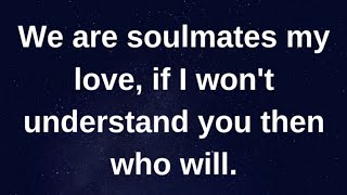 we are soulmates, if I won't understand you..... current thoughts and feelings heartfelt messages