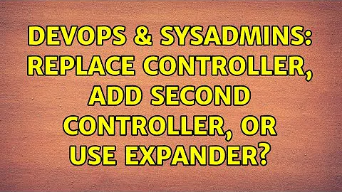 DevOps & SysAdmins: replace controller, add second controller, or use expander?