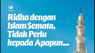 Ridha dengan Islam Semata, Tidak Perlu kepada Apapun ...