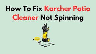 How To Fix Karcher Patio Cleaner Not Spinning