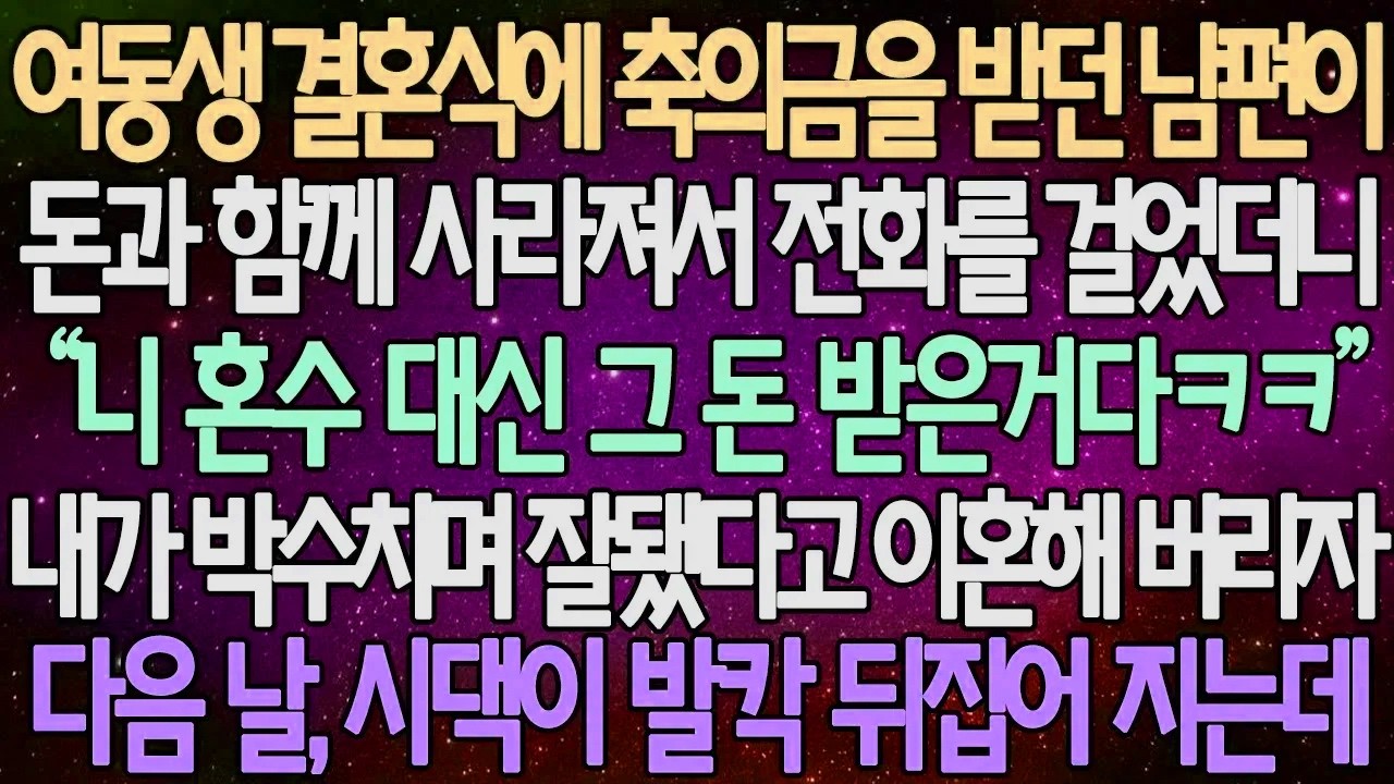 (반전 사연) 여동생 결혼식에 축의금을 받던 남편이 돈과 함께 사라져서 전화를 걸었더니 내가 박수치며 잘됐다고 이혼해 버리자 다음 날, 시댁이 발칵 뒤집어 지는데 /사이다사연