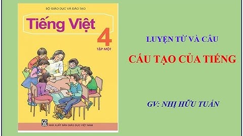 Cấu tạo của tiếng - Môn Luyện từ và câu lớp 4 - Nhị Hữu Tuấn