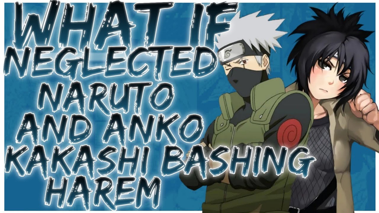 what if Neglected naruto and anko kakashi bashing harem