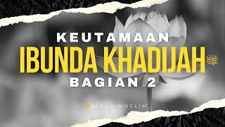 Keutamaan Ibunda Khadijah Radhiyallahu'anha Bagian 2 - Kisah Muslim Yufid TV