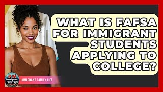 What Is FAFSA For Immigrant Students Applying To College? - Immigrant Family Life
