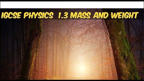 IGCSE PHYSICS 1.3 MASS & WEIGHT