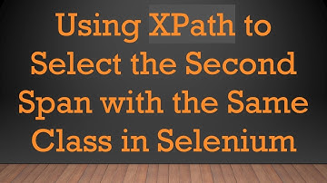Using XPath to Select the Second Span with the Same Class in Selenium