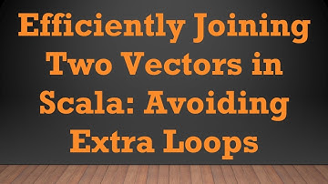 Efficiently Joining Two Vectors in Scala: Avoiding Extra Loops