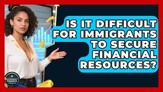 Is It Difficult for Immigrants to Secure Financial Resources? | Immigrant Finance Coach News