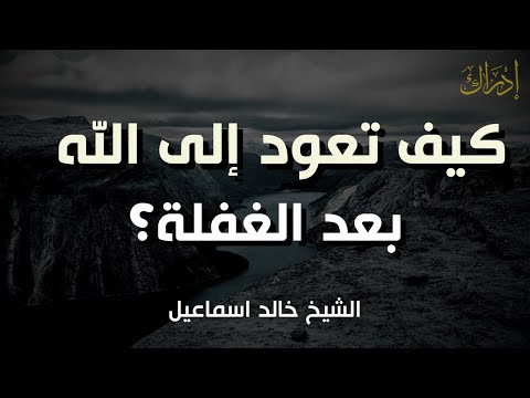 كيف تعود إلى الله بعد الغفلة كلام سيغير حياتك الشيخ خالد إسماعيل